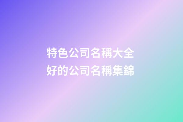 特色公司名稱大全 好的公司名稱集錦-第1張-公司起名-玄機派